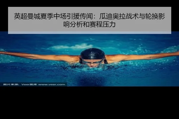 英超曼城夏季中场引援传闻：瓜迪奥拉战术与轮换影响分析和赛程压力