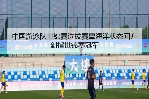 中国游泳队世锦赛选拔赛覃海洋状态回升剑指世锦赛冠军