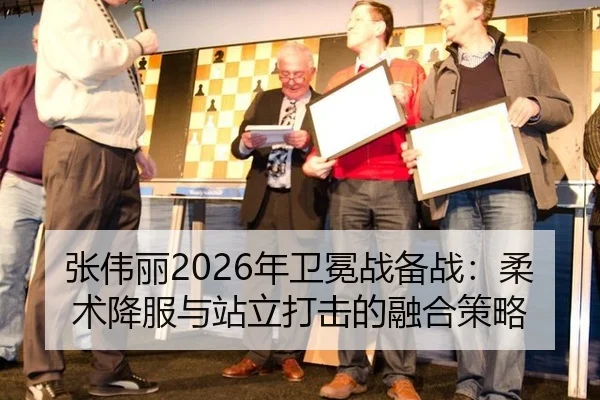张伟丽2026年卫冕战备战：柔术降服与站立打击的融合策略