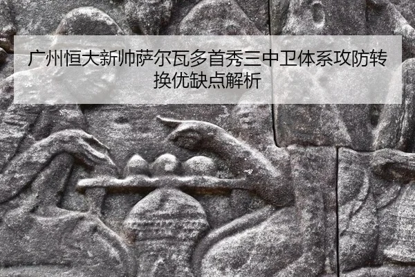 广州恒大新帅萨尔瓦多首秀三中卫体系攻防转换优缺点解析